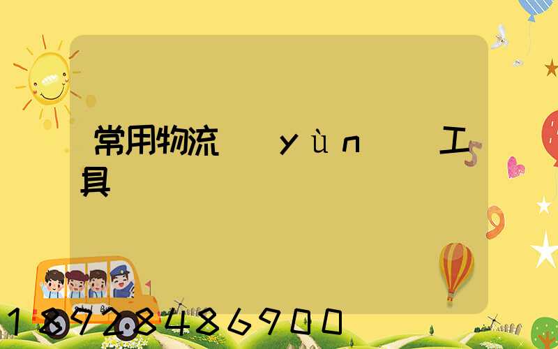 常用物流運(yùn)輸工具