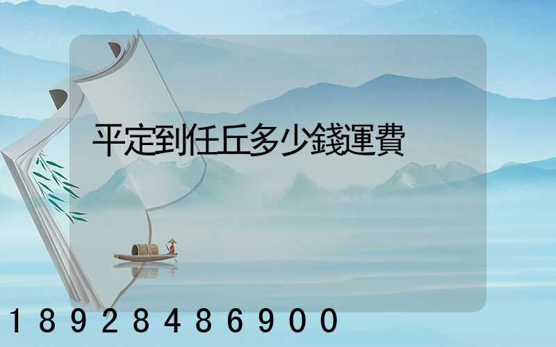 平定到任丘多少錢運費