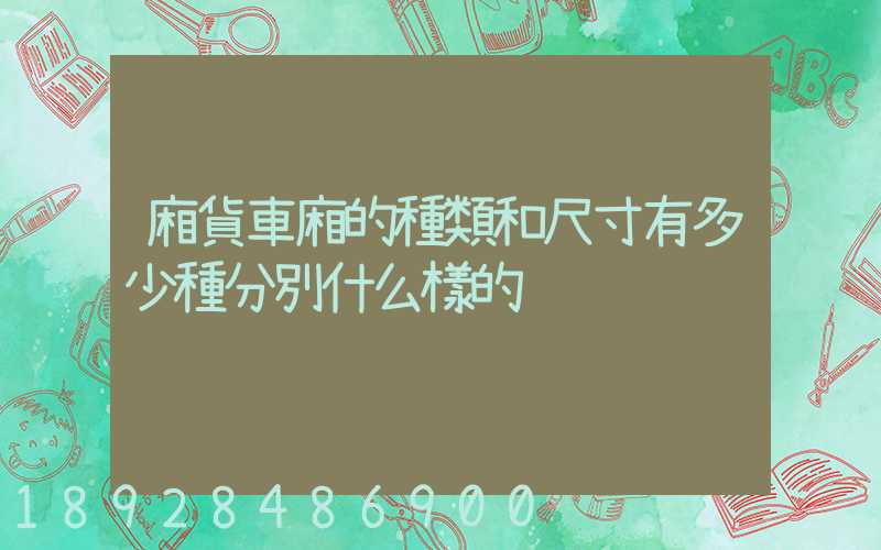 廂貨車廂的種類和尺寸有多少種分別什么樣的