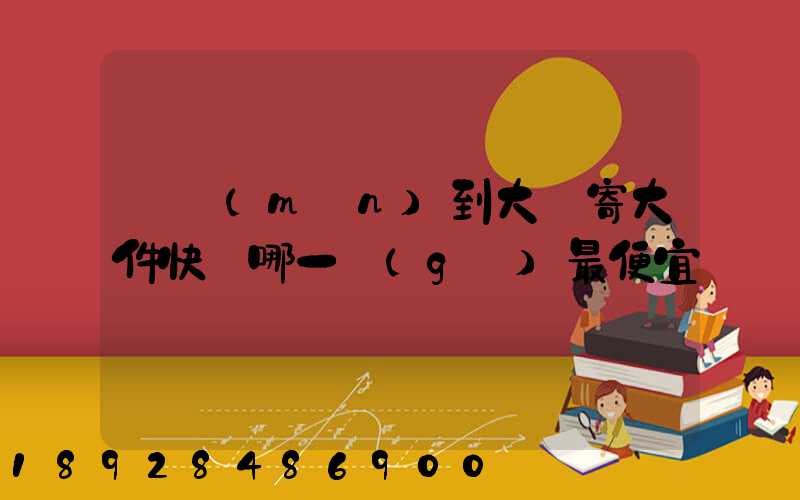 廈門(mén)到大連寄大件快遞哪一個(gè)最便宜