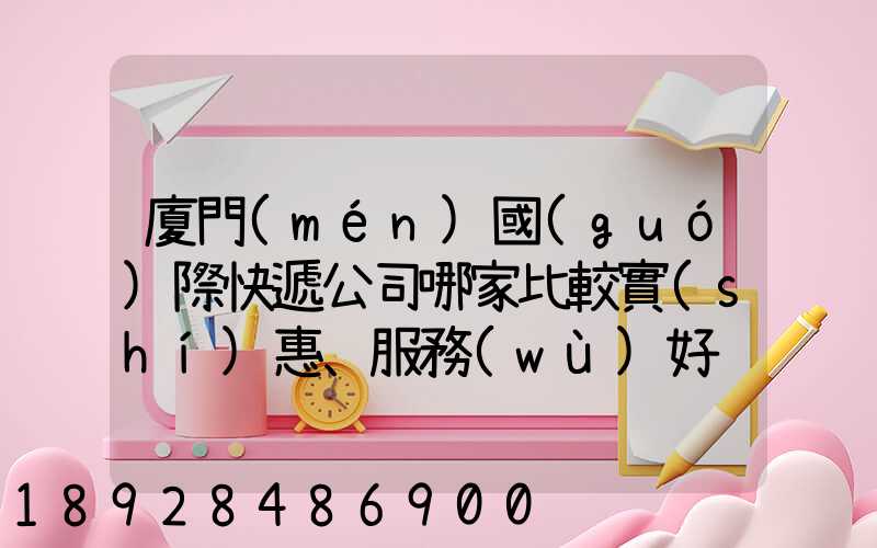 廈門(mén)國(guó)際快遞公司哪家比較實(shí)惠、服務(wù)好