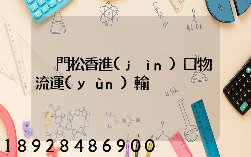 廈門松香進(jìn)口物流運(yùn)輸