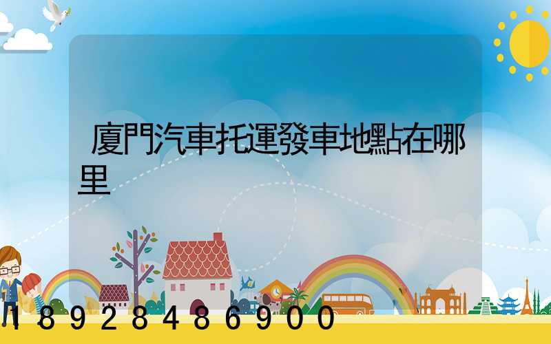 廈門汽車托運發車地點在哪里