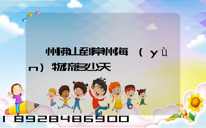 廣州佛山到常州海運(yùn)物流多少天