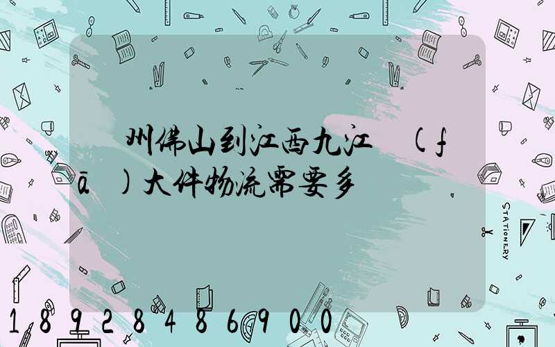 廣州佛山到江西九江發(fā)大件物流需要多長時間
