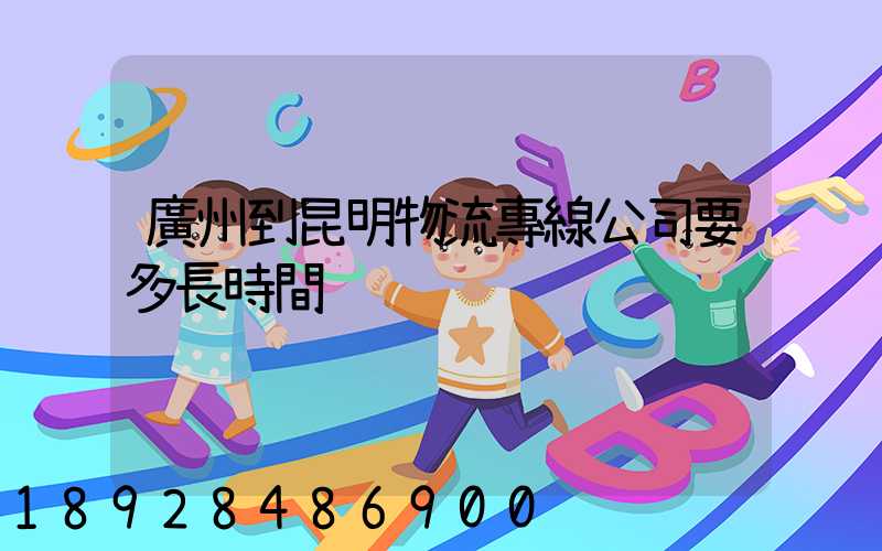 廣州到昆明物流專線公司要多長時間