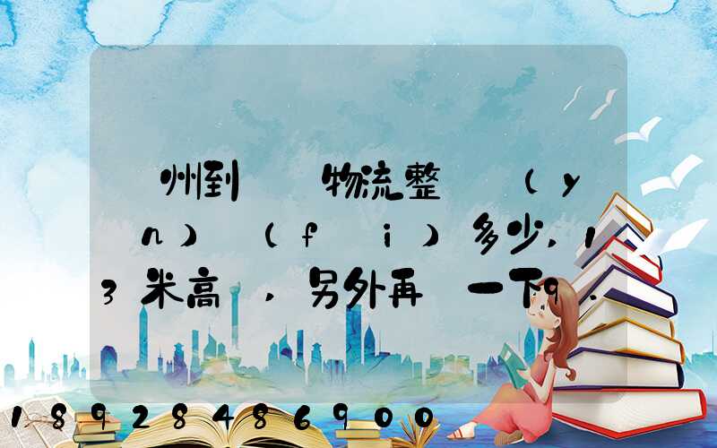 廣州到貴陽物流整車運(yùn)費(fèi)多少,13米高欄,另外再問一下9.6米高欄車的價錢...