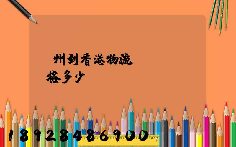 廣州到香港物流價(jià)格多少