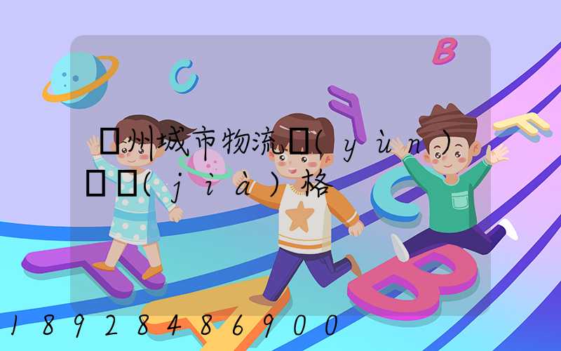 廣州城市物流運(yùn)輸價(jià)格