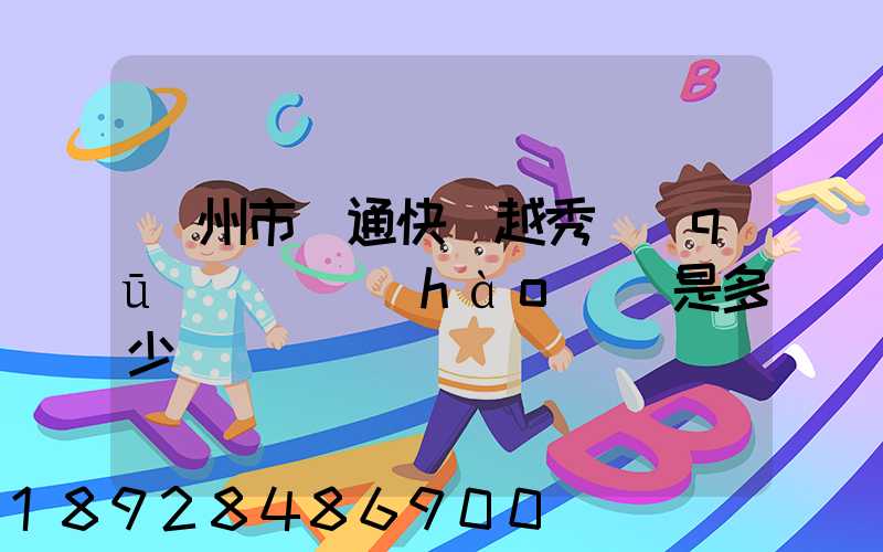 廣州市圓通快遞越秀區(qū)電腦號(hào)碼是多少