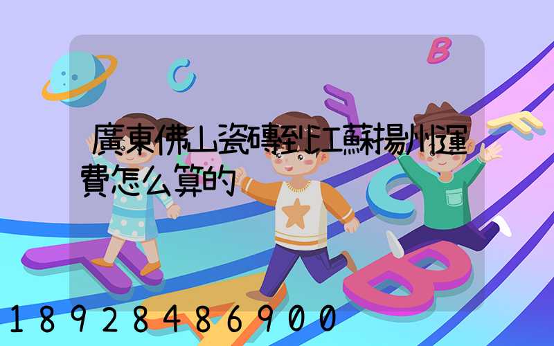 廣東佛山瓷磚到江蘇揚州運費怎么算的