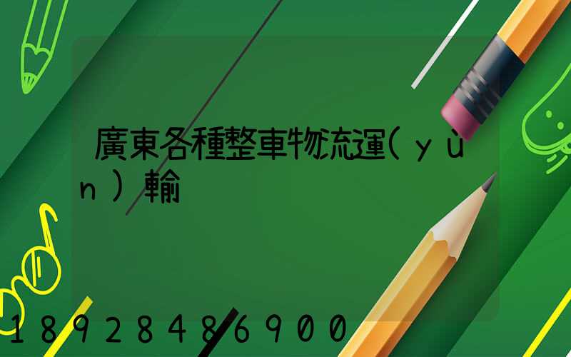 廣東各種整車物流運(yùn)輸