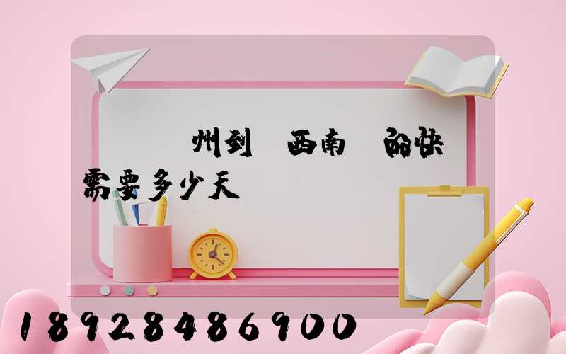 廣東廣州到廣西南寧的快遞需要多少天