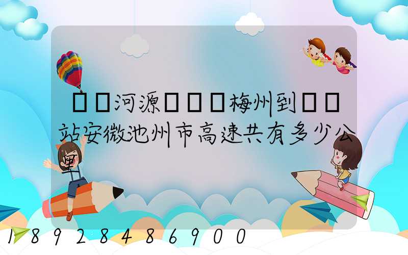 廣東河源經廣東梅州到終點站安微池州市高速共有多少公里