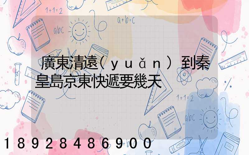 廣東清遠(yuǎn)到秦皇島京東快遞要幾天