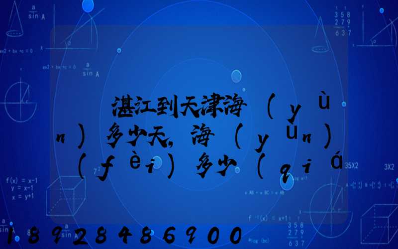 廣東湛江到天津海運(yùn)多少天,海運(yùn)費(fèi)多少錢(qián)