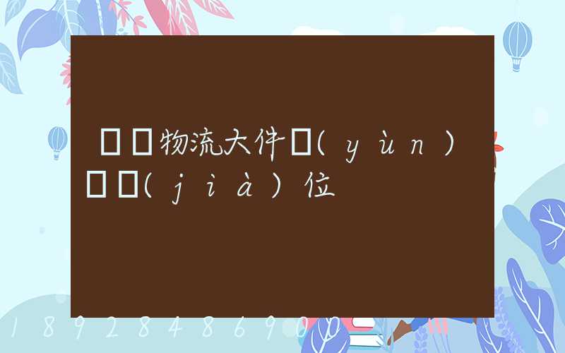 廣東物流大件運(yùn)輸價(jià)位