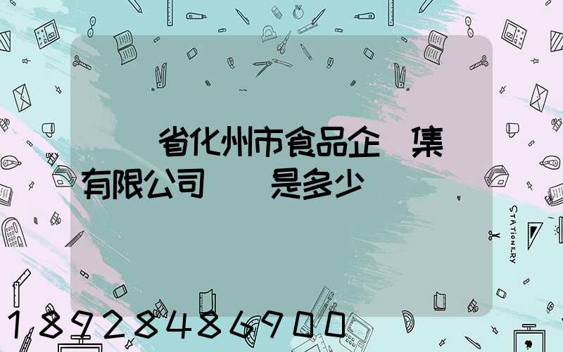 廣東省化州市食品企業集團有限公司電話是多少