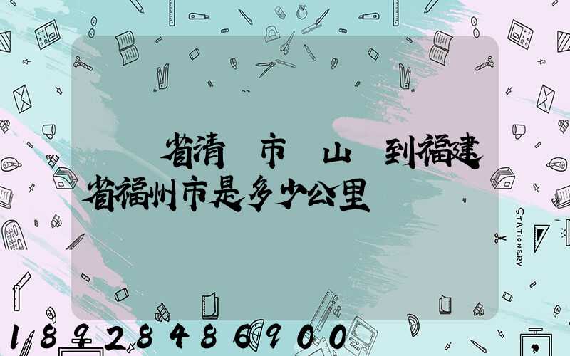 廣東省清遠市陽山縣到福建省福州市是多少公里