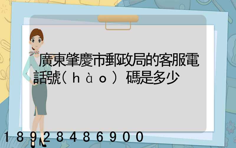 廣東肇慶市郵政局的客服電話號(hào)碼是多少