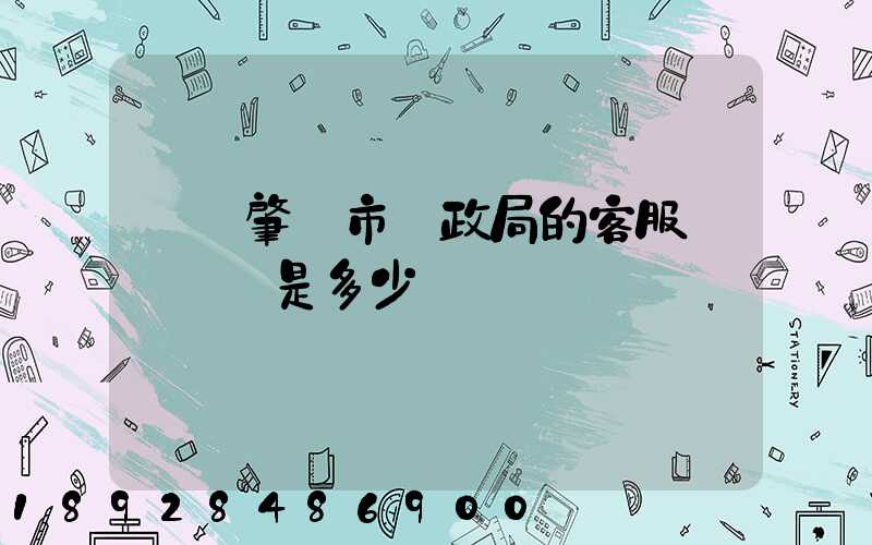 廣東肇慶市郵政局的客服電話號碼是多少