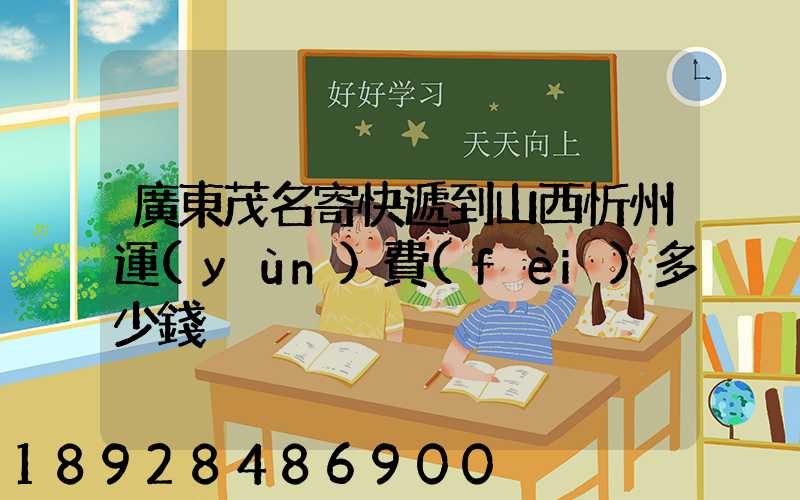 廣東茂名寄快遞到山西忻州運(yùn)費(fèi)多少錢