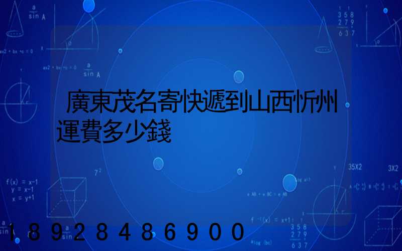 廣東茂名寄快遞到山西忻州運費多少錢