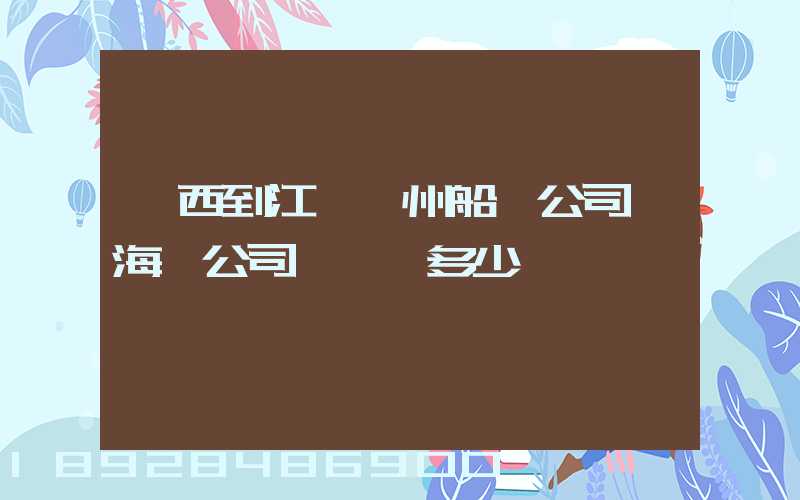 廣西到江蘇蘇州船運公司,海運公司,運費多少錢