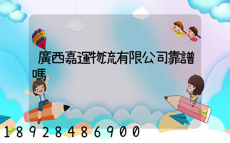 廣西嘉運物流有限公司靠譜嗎