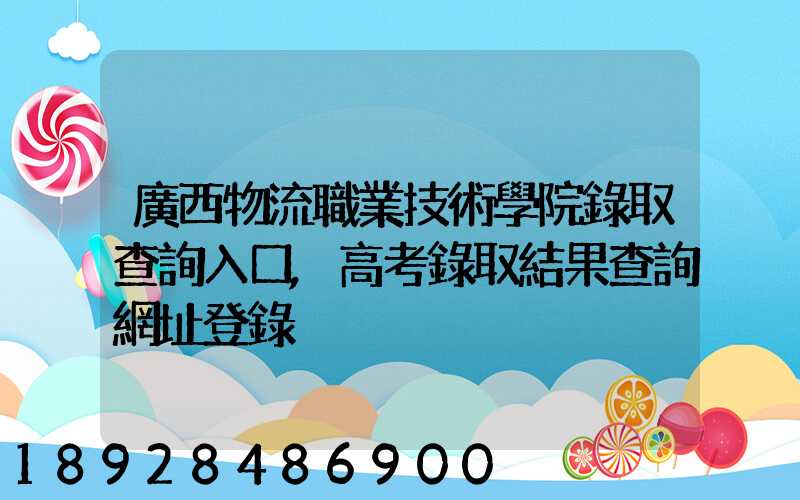廣西物流職業技術學院錄取查詢入口,高考錄取結果查詢網址登錄