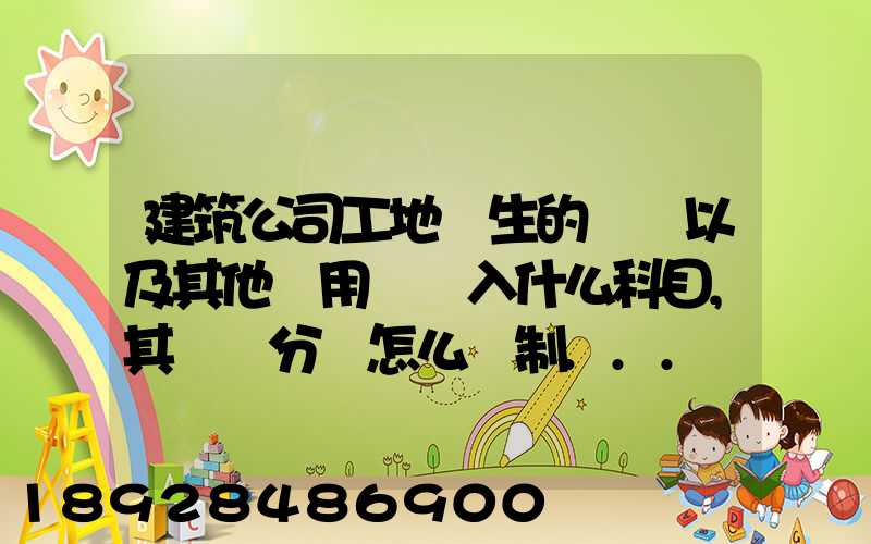 建筑公司工地發生的運費以及其他費用應記入什么科目,其會計分錄怎么編制...