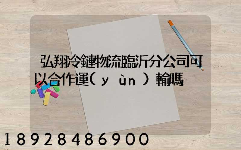 弘翔冷鏈物流臨沂分公司可以合作運(yùn)輸嗎