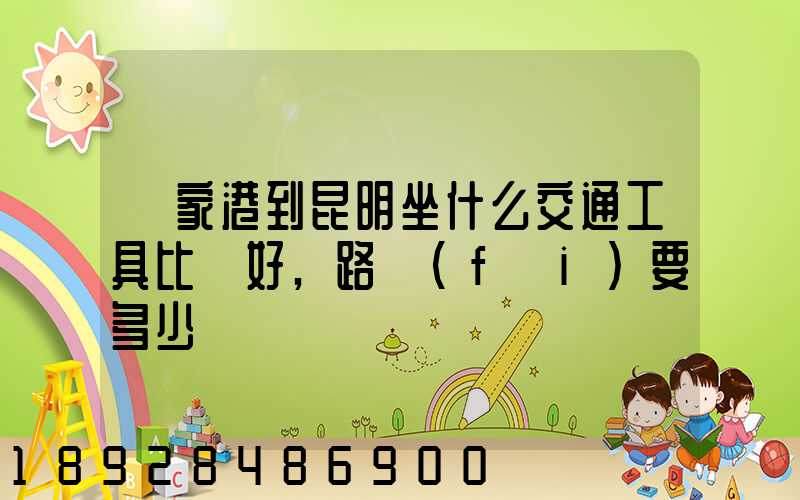 張家港到昆明坐什么交通工具比較好,路費(fèi)要多少