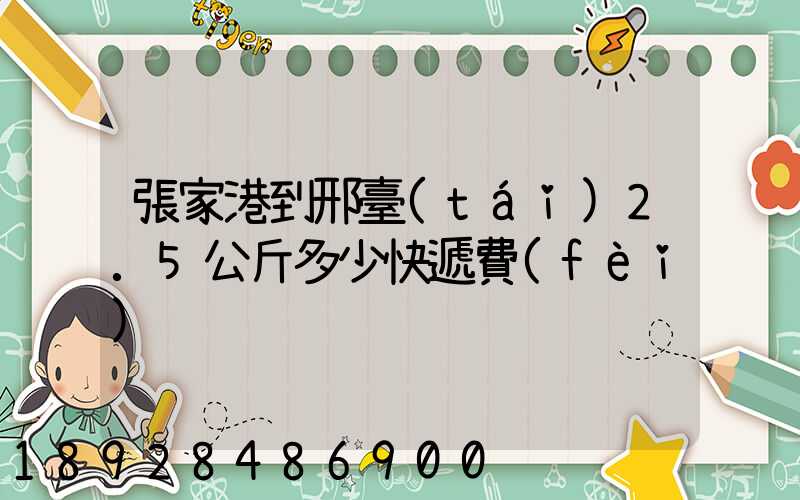 張家港到邢臺(tái)2.5公斤多少快遞費(fèi)