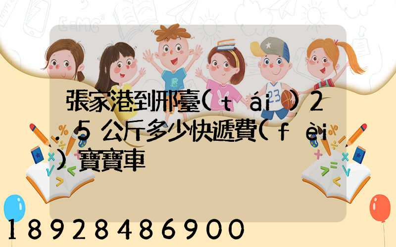 張家港到邢臺(tái)2.5公斤多少快遞費(fèi)寶寶車