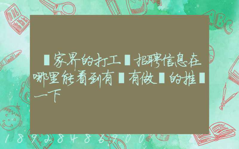 張家界的打工網招聘信息在哪里能看到有沒有做過的推薦一下