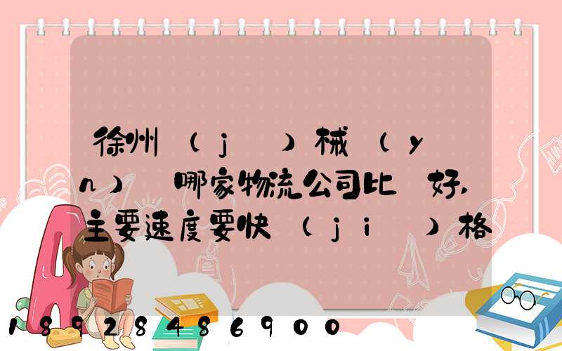 徐州機(jī)械運(yùn)輸哪家物流公司比較好,主要速度要快價(jià)格要實(shí)惠,我們公司是想...