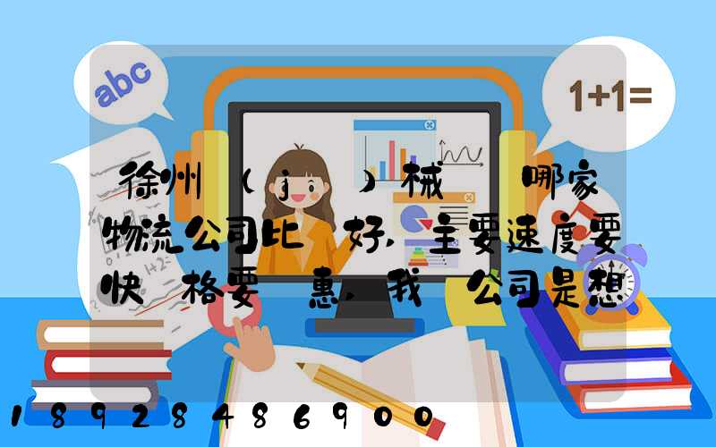 徐州機(jī)械運輸哪家物流公司比較好,主要速度要快價格要實惠,我們公司是想...