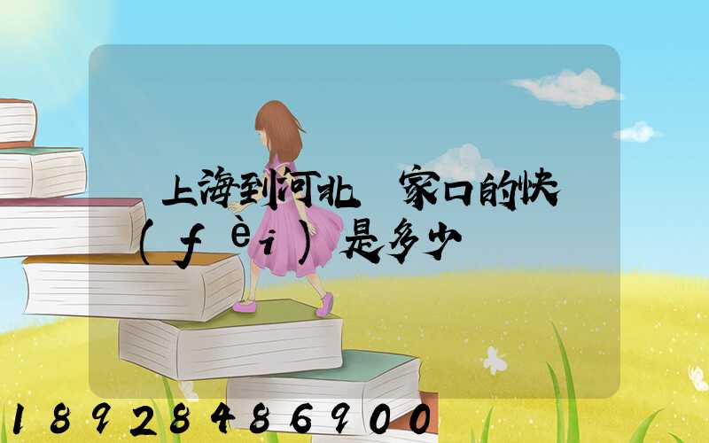 從上海到河北張家口的快遞費(fèi)是多少