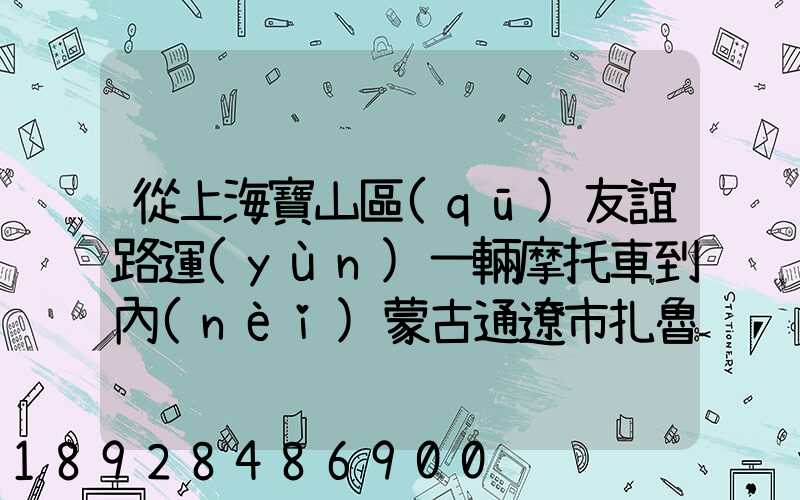 從上海寶山區(qū)友誼路運(yùn)一輛摩托車到內(nèi)蒙古通遼市扎魯特旗需要多少錢...