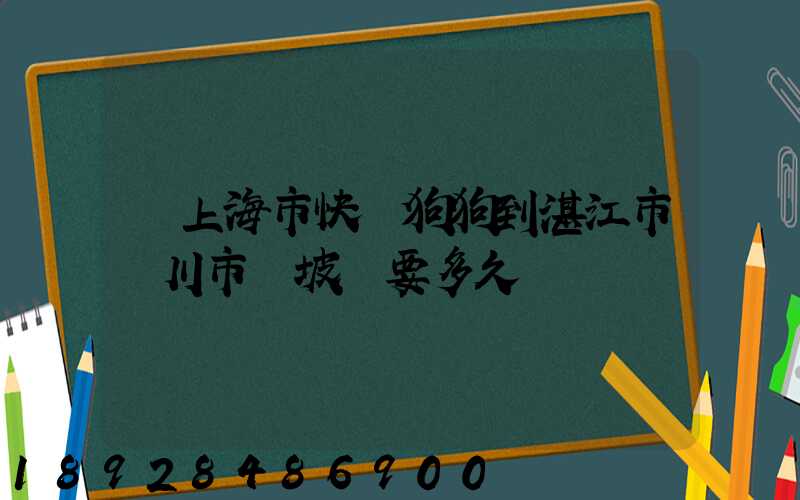 從上海市快遞狗狗到湛江市吳川市黃坡鎮要多久