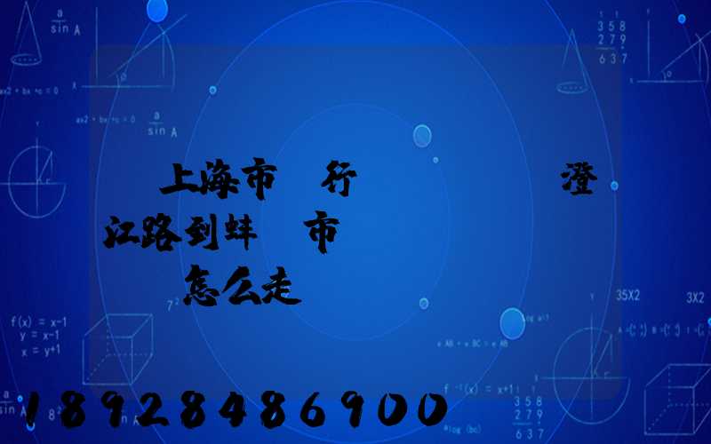 從上海市閔行區(qū)澄江路到蚌埠市懷遠(yuǎn)縣怎么走