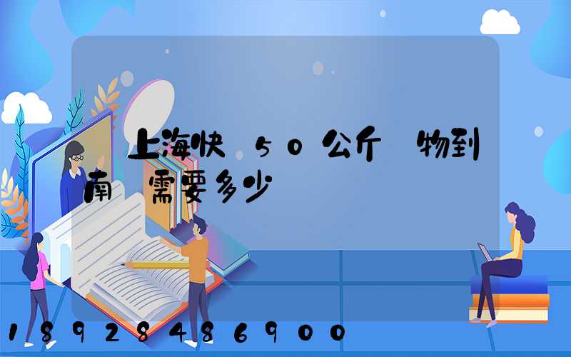 從上海快遞50公斤貨物到南寧需要多少錢