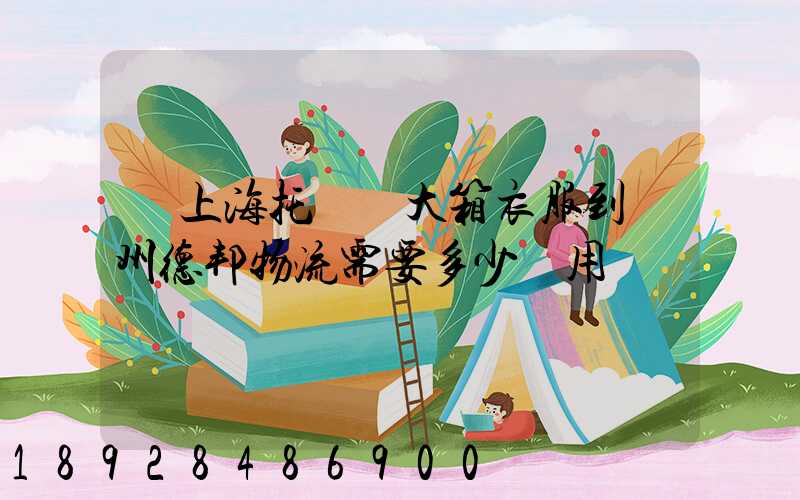 從上海托運兩大箱衣服到蘭州德邦物流需要多少費用