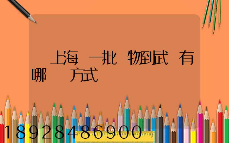 從上海運一批貨物到武漢有哪幾種方式