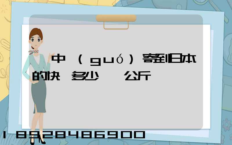從中國(guó)寄到日本的快遞多少錢一公斤