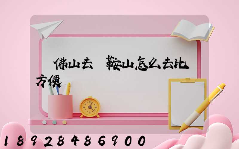 從佛山去馬鞍山怎么去比較方便