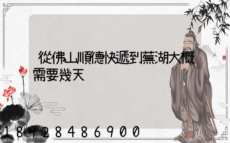 從佛山順德快遞到蕪湖大概需要幾天