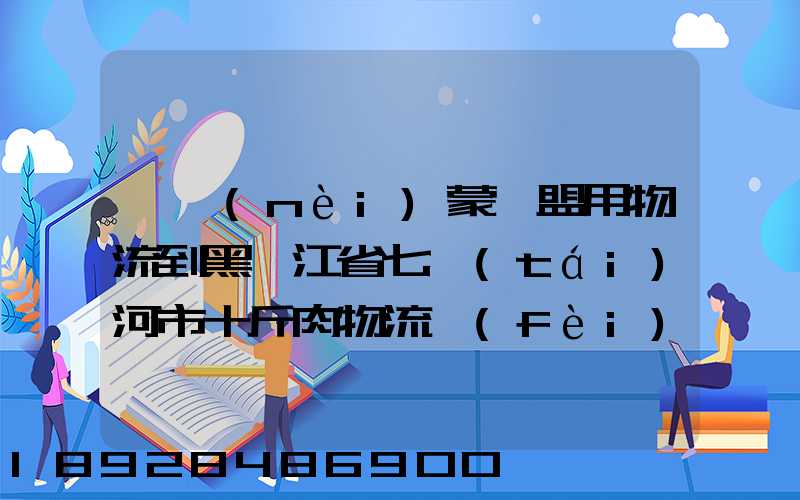 從內(nèi)蒙錫盟用物流到黑龍江省七臺(tái)河市十斤肉物流費(fèi)是多少