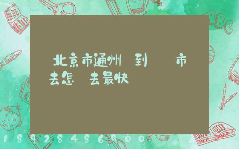 從北京市通州區到東營市東營去怎樣去最快